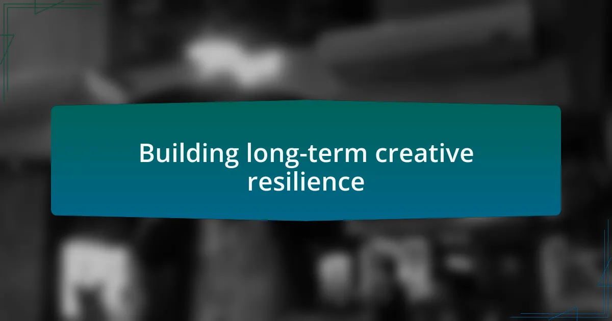 Building long-term creative resilience