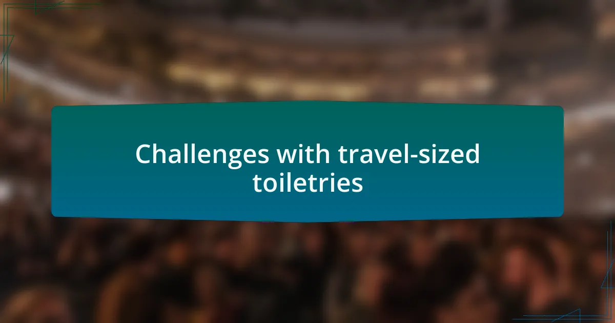 Challenges with travel-sized toiletries