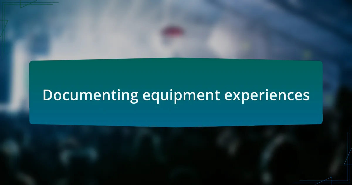 Documenting equipment experiences
