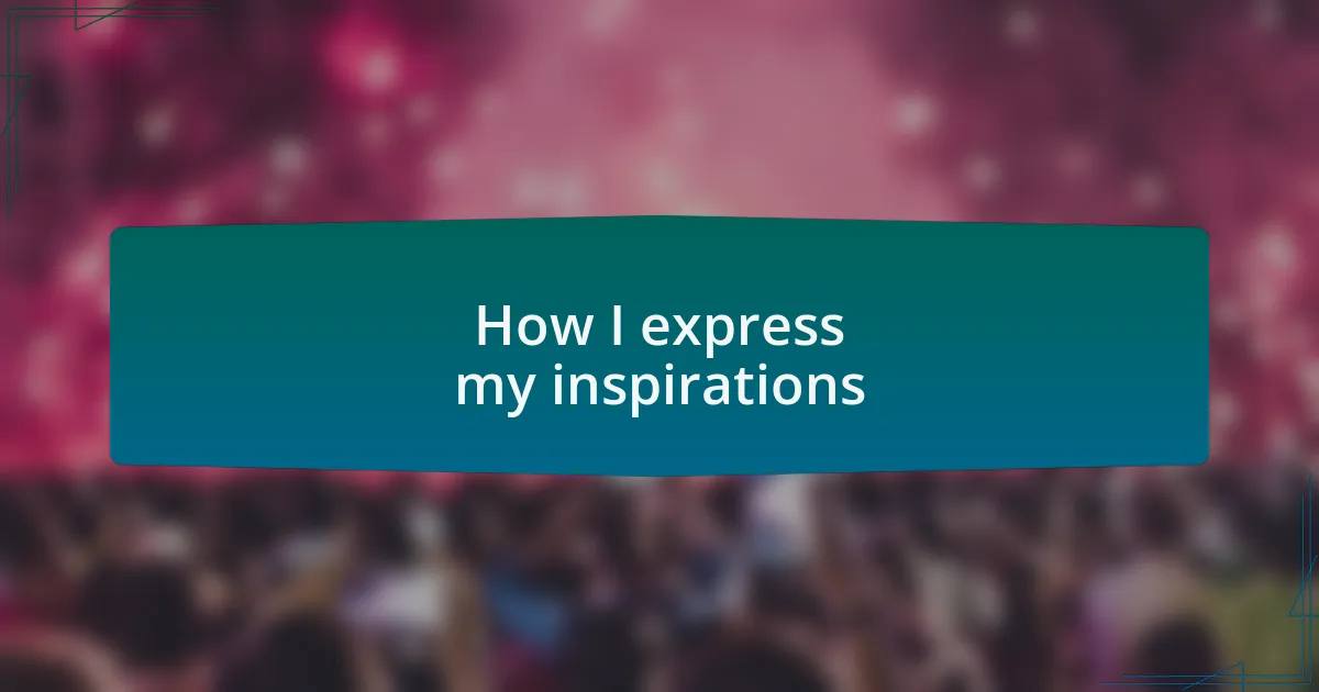 How I express my inspirations