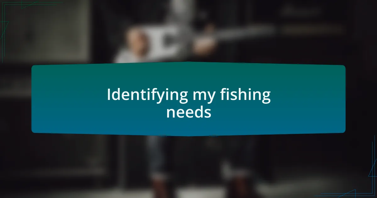 Identifying my fishing needs
