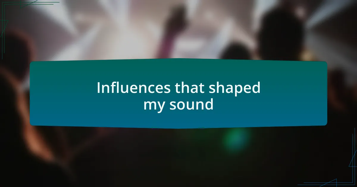 Influences that shaped my sound