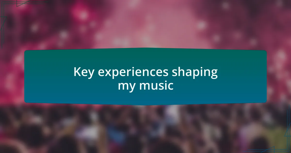 Key experiences shaping my music