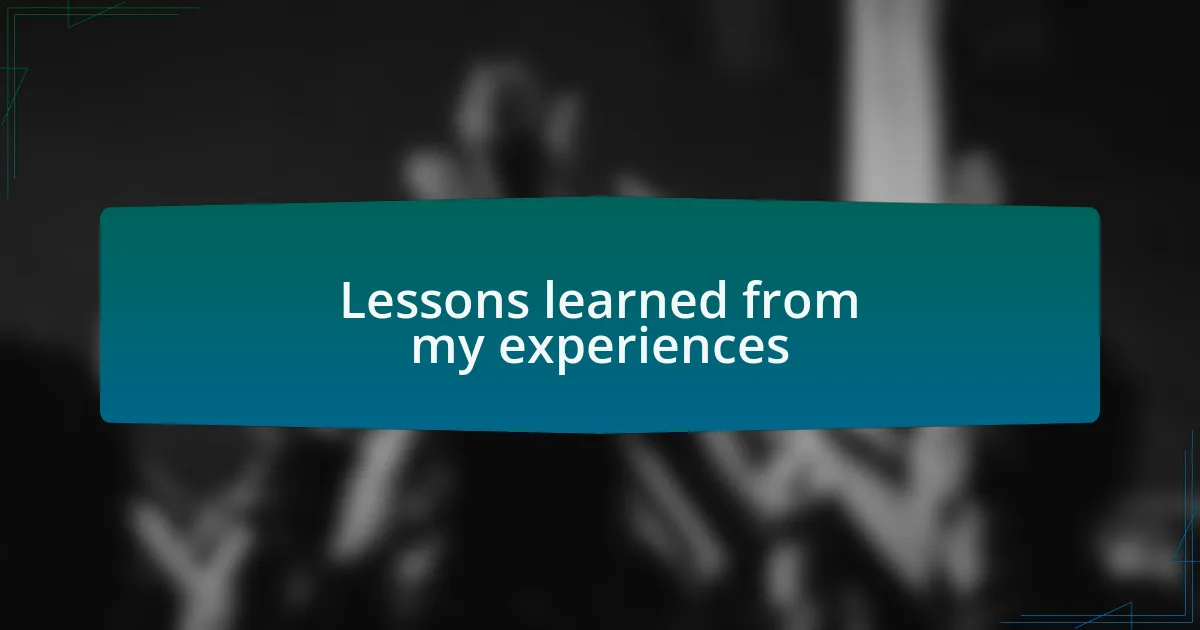 Lessons learned from my experiences