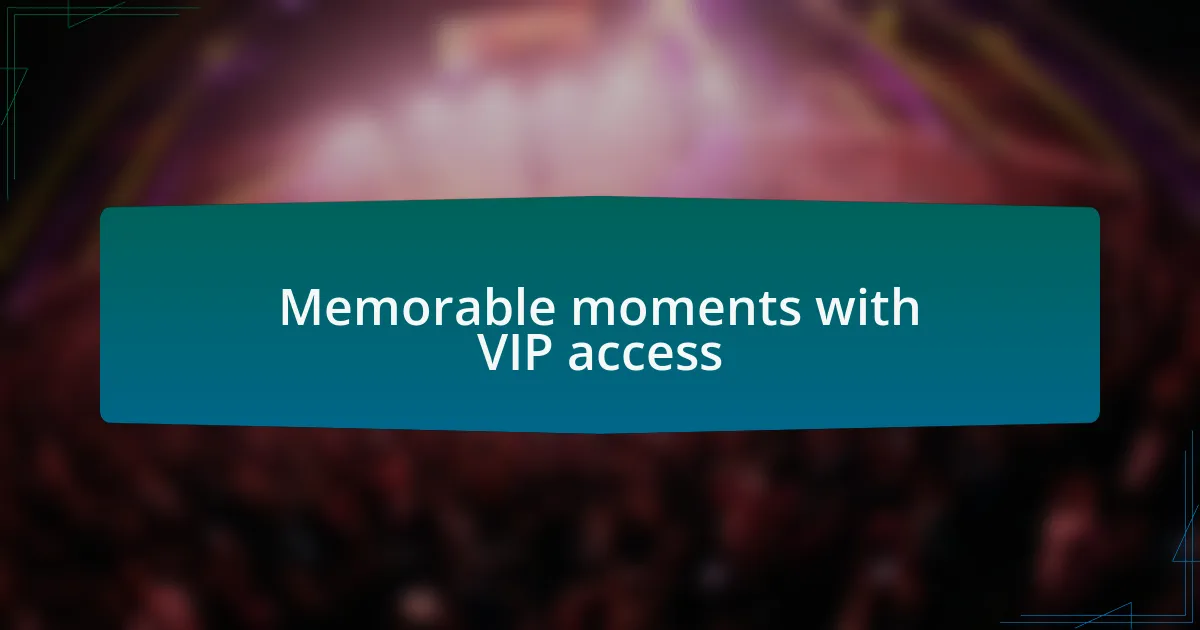 Memorable moments with VIP access