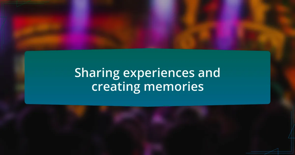 Sharing experiences and creating memories